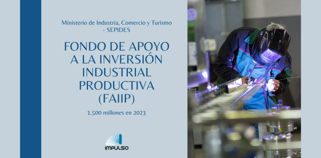 FONDO DE APOYO A LA INVERSIÓN INDUSTRIAL PRODUCTIVA (FAIIP) está dotado en 2023 con 1.500 millones de euros