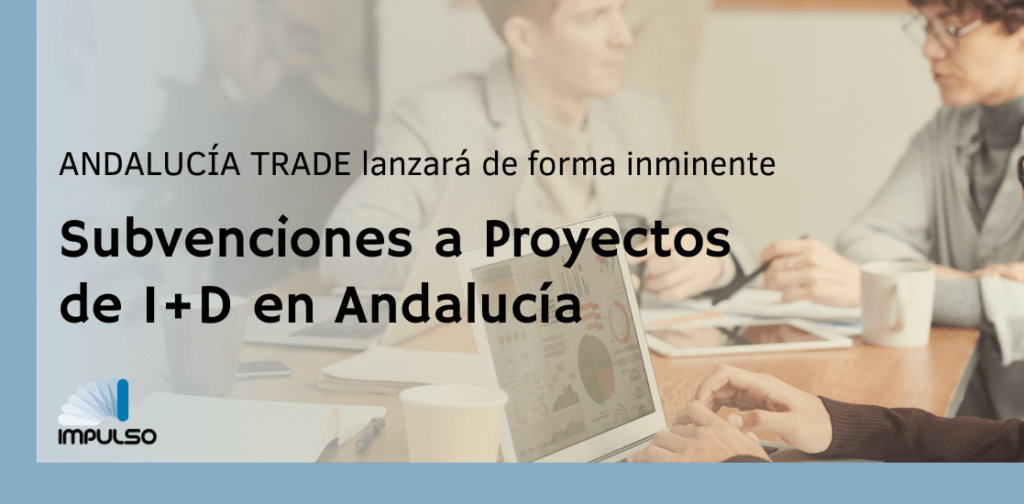 ANDALUCIA TRADE LANZARÁ DE FORMA INMINENTE LAS SUBVENCIONES PARA PROYECTOS DE INVESTIGACIÓN INDUSTRIAL Y DESARROLLO EXPERIMENTAL EN ANDALUCÍA.