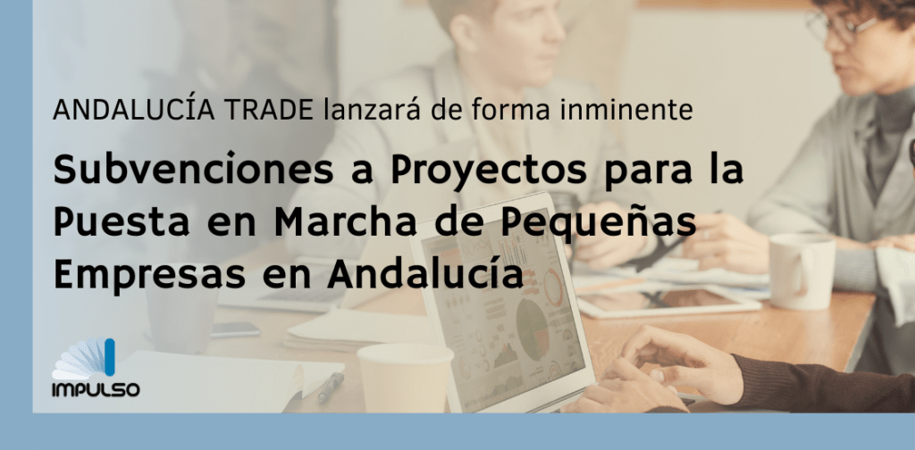 ANDALUCIA TRADE LANZARÁ DE FORMA INMINENTE LAS SUBVENCIONES PARA PROYECTOS DE PUESTA EN MARCHA DE PEQUEÑAS EMPRESAS EN ANDALUCÍA.