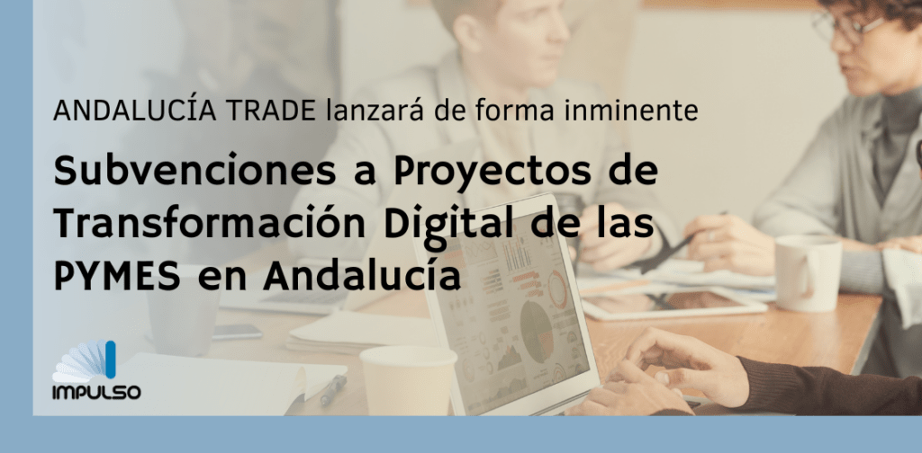 ANDALUCIA TRADE LANZARÁ DE FORMA INMINENTE LAS SUBVENCIONES PARA PROYECTOS DE TRANSFORMACIÓN DIGITAL DE LAS PYMES EN ANDALUCÍA.