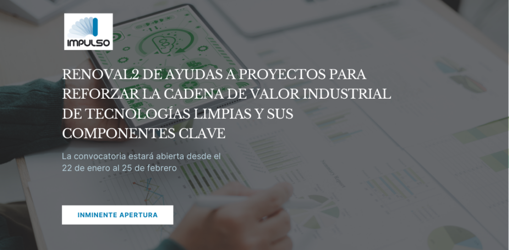 INMINENTE APERTURA DE LA CONVOCATORIA RENOVAL2 DE AYUDAS A PROYECTOS PARA REFORZAR LA CADENA DE VALOR INDUSTRIAL DE TECNOLOGÍAS LIMPIAS Y SUS COMPONENTES CLAVE