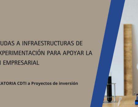 NOVEDADES CDTI: NUEVA LÍNEA DE AYUDAS A INFRAESTRUCTURAS DE ENSAYO Y EXPERIMENTACIÓN (LIEE)